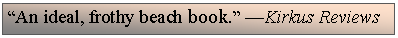Text Box: An ideal, frothy beach book. Kirkus Reviews